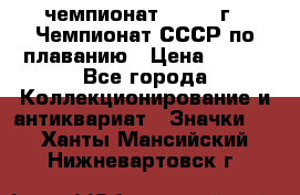 11.1) чемпионат : 1983 г - Чемпионат СССР по плаванию › Цена ­ 349 - Все города Коллекционирование и антиквариат » Значки   . Ханты-Мансийский,Нижневартовск г.